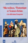 Jacques Baudou et Jean-Jacques Schleret - Merveilleux fantastique et SF  la tlvision franaise